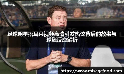 足球明星捂耳朵视频高清引发热议背后的故事与球迷反应解析
